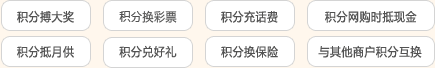 积分博大奖 积分换彩票 积分充话费 积分网购时抵现金 积分抵月供 积分兑好礼 积分换保险 与其他商户积分互换