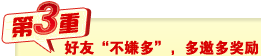 第三重:好友“不嫌多”,多邀多奖励 第三重:好友“不嫌多”,多邀多奖励